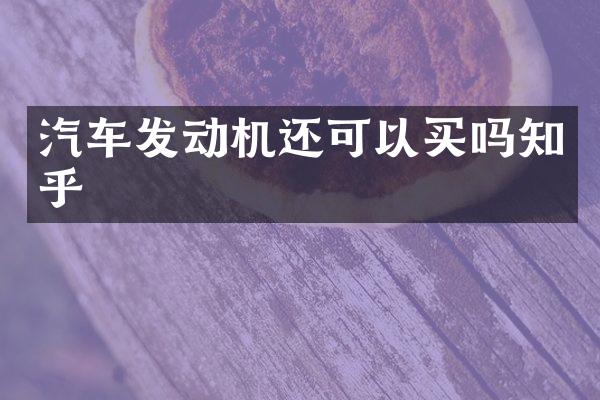 汽车发动机还可以买吗知乎