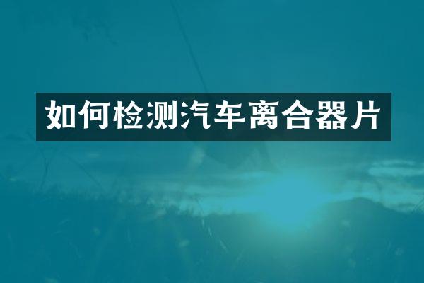 如何检测汽车离合器片