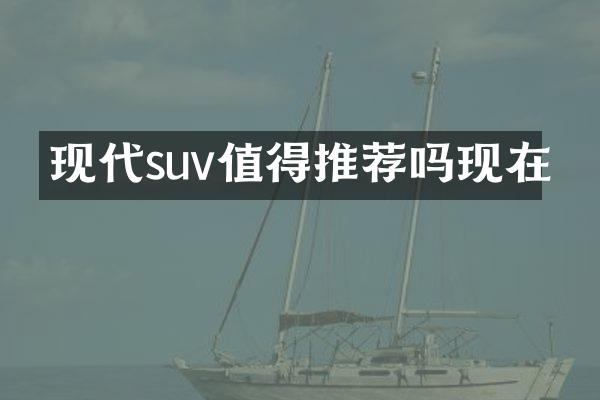 现代suv值得推荐吗现在