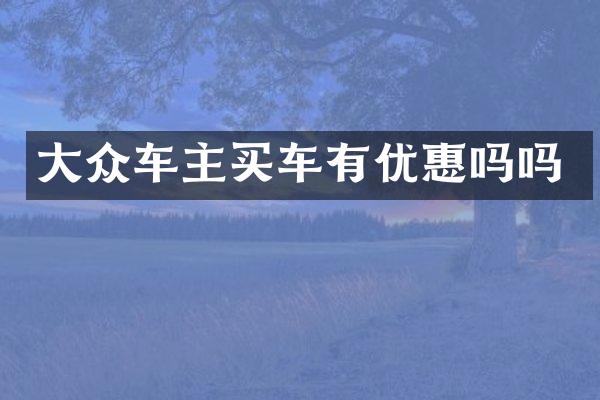 大众车主买车有优惠吗吗