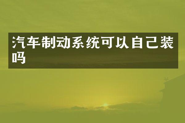 汽车制动系统可以自己装吗