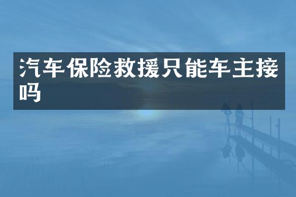 汽车保险救援只能车主接吗