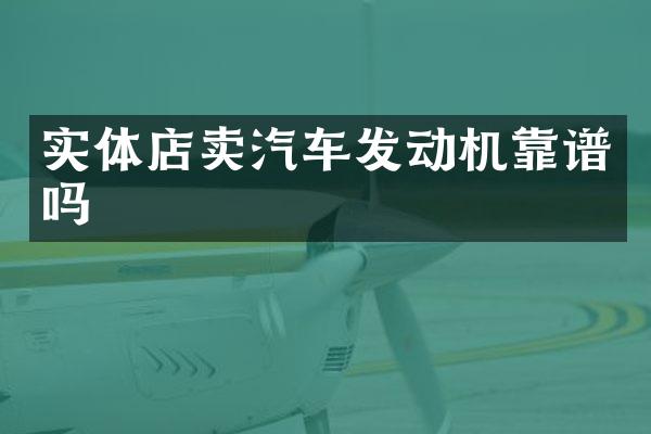 实体店卖汽车发动机靠谱吗
