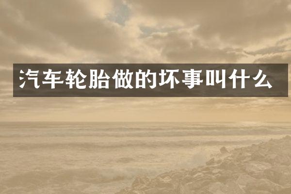 汽车轮胎做的坏事叫什么