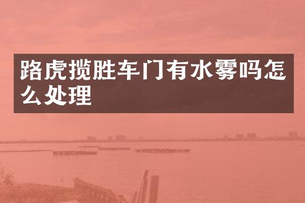 路虎揽胜车门有水雾吗怎么处理