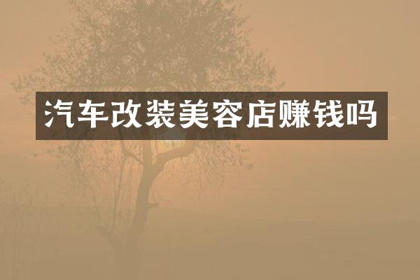 汽车改装美容店赚钱吗