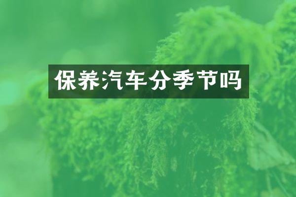 保养汽车分季节吗