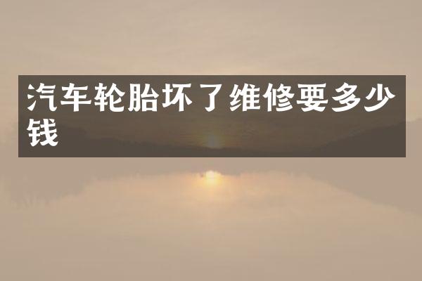 汽车轮胎坏了维修要多少钱