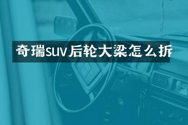 奇瑞suv后轮大梁怎么拆