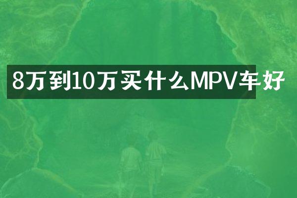 8万到10万MPV车好