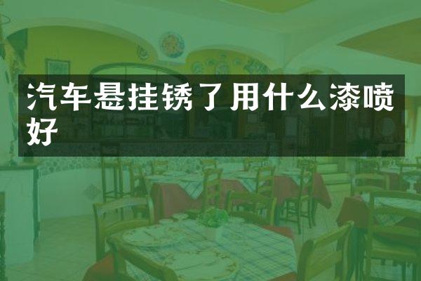 汽车悬挂锈了用什么漆喷好