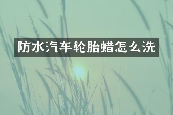 防水汽车轮胎蜡怎么洗