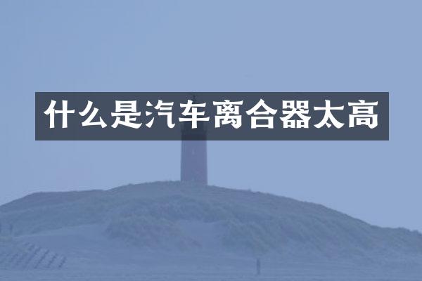 什么是汽车离合器太高