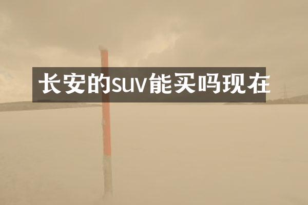 长安的suv能买吗现在