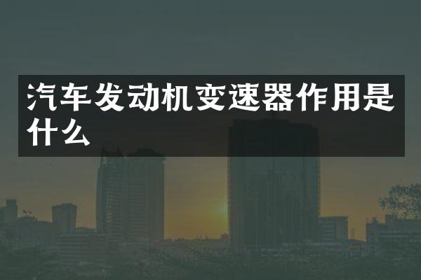 汽车发动机变速器作用是什么