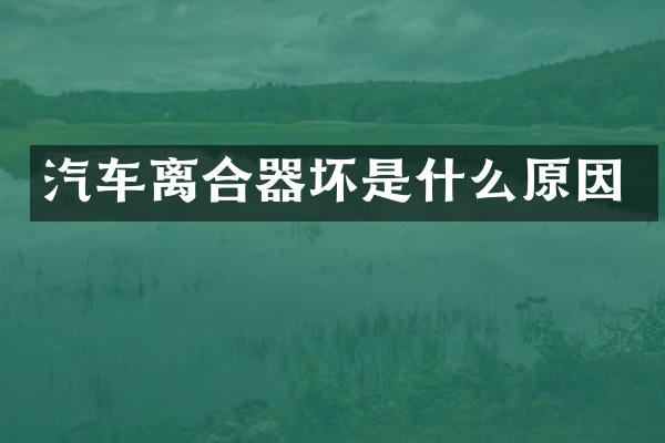 汽车离合器坏是什么原因