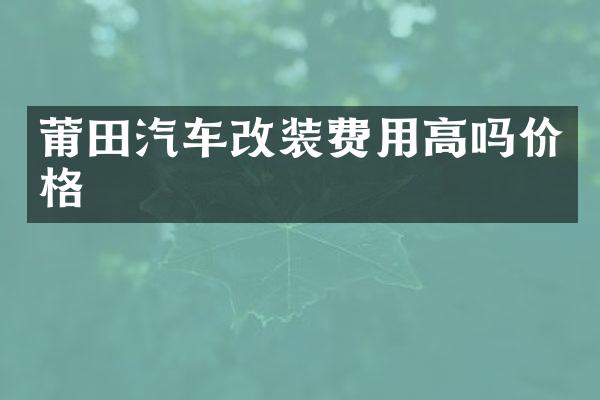 莆田汽车改装费用高吗价格