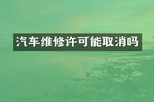 汽车维修许可能取消吗