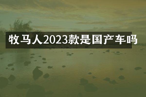 牧马人2023款是国产车吗