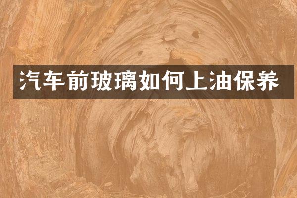 汽车前玻璃如何上油保养