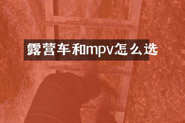 露营车和mpv怎么选