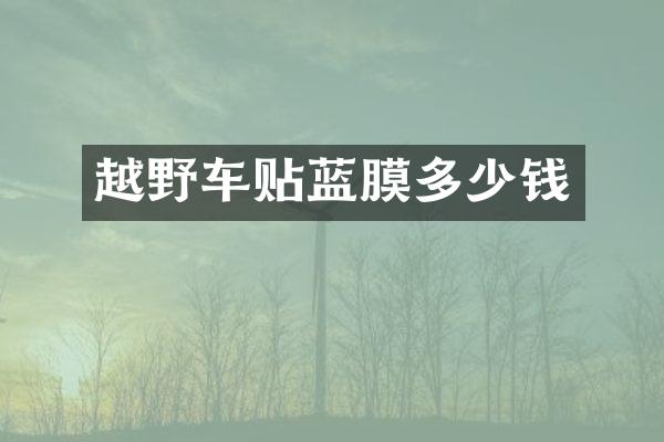 越野车贴蓝膜多少钱