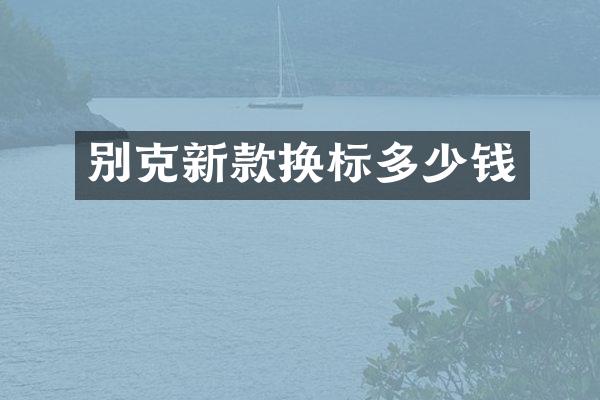 别克新款换标多少钱