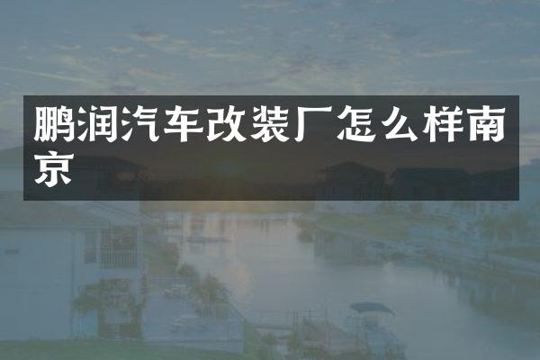 鹏润汽车改装厂怎么样南京