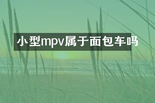 小型mpv属于面包车吗
