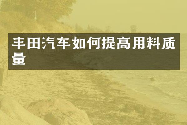 丰田汽车如何提高用料质量
