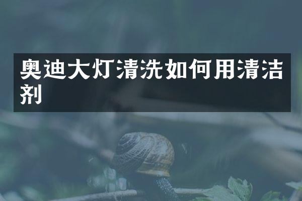 奥迪大灯清洗如何用清洁剂