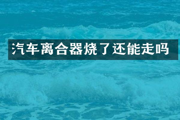 汽车离合器烧了还能走吗
