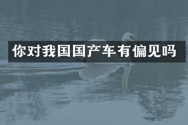 你对我国国产车有偏见吗