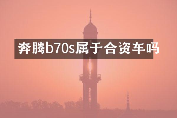 奔腾b70s属于合资车吗