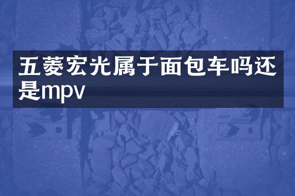 五菱宏光属于面包车吗还是mpv