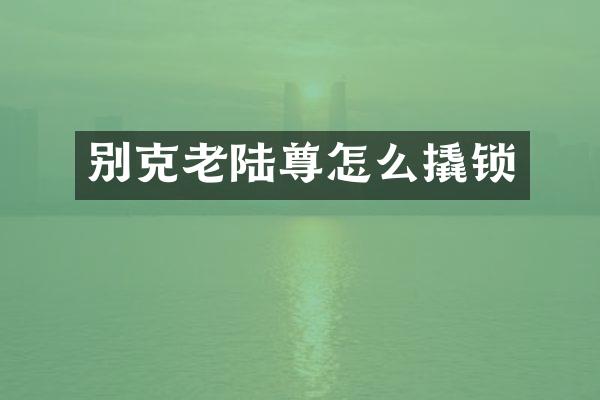 别克老陆尊怎么撬锁