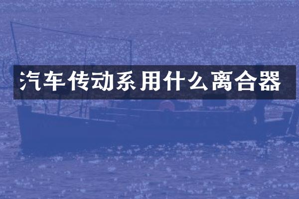 汽车传动系用什么离合器