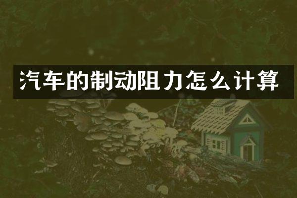 汽车的制动阻力怎么计算