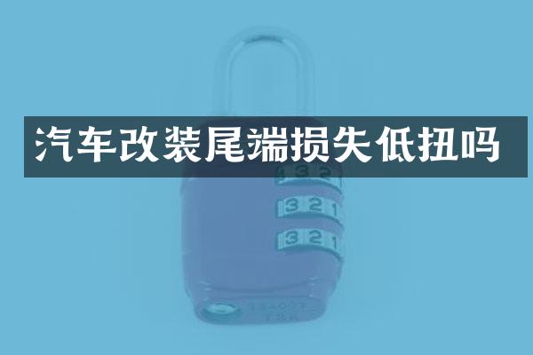 汽车改装尾端损失低扭吗