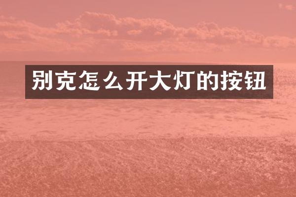 别克怎么开大灯的按钮