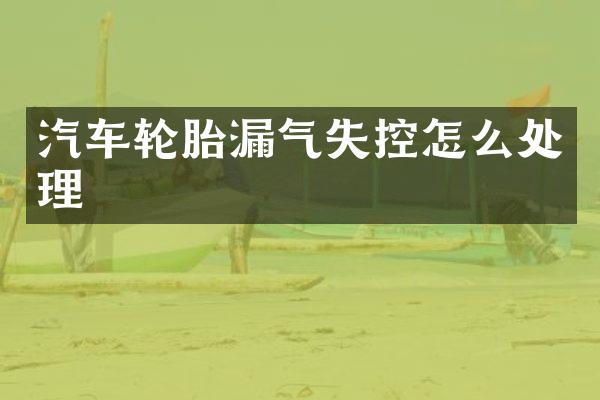 汽车轮胎漏气失控怎么处理