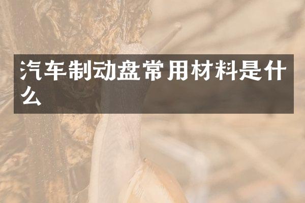 汽车制动盘常用材料是什么