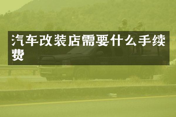 汽车改装店需要什么手续费
