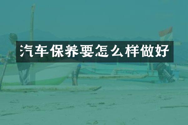 汽车保养要怎么样做好