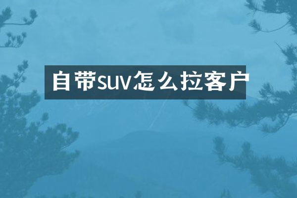 自带suv怎么拉客户