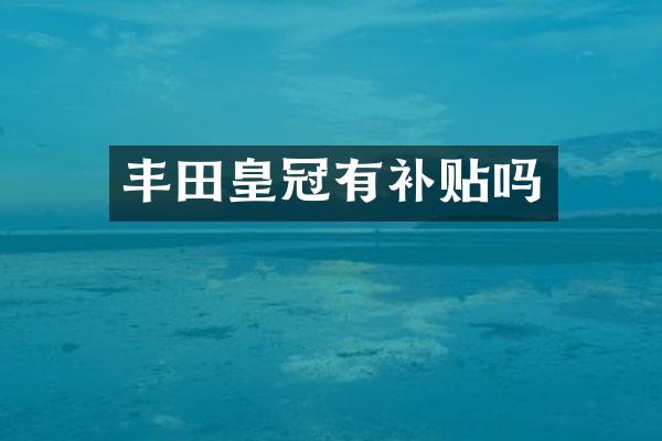 丰田皇冠有补贴吗