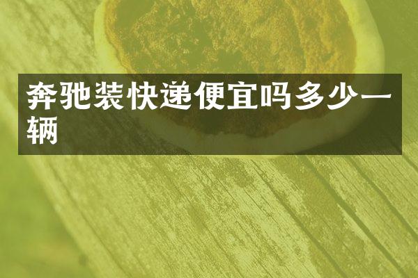 奔驰装快递便宜吗多少一辆