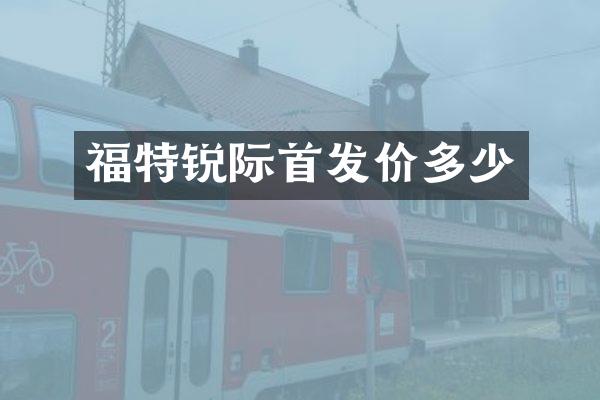 福特锐际首发价多少