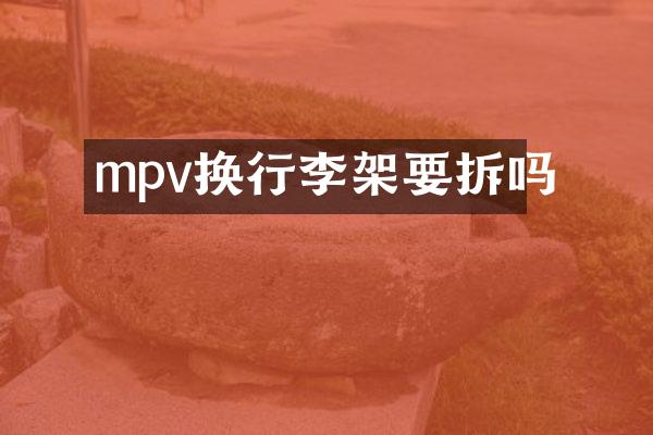 mpv换行李架要拆吗