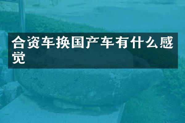 合资车换国产车有什么感觉